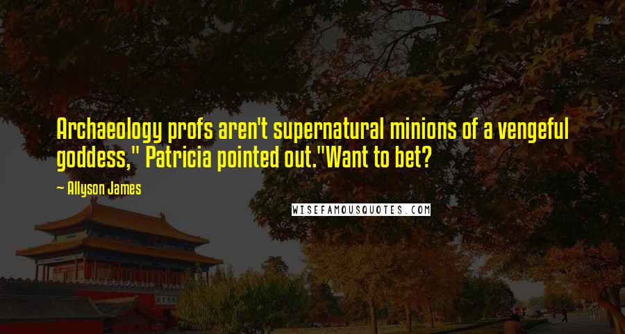 Allyson James Quotes: Archaeology profs aren't supernatural minions of a vengeful goddess," Patricia pointed out."Want to bet?