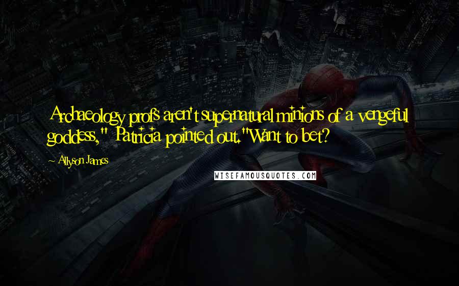 Allyson James Quotes: Archaeology profs aren't supernatural minions of a vengeful goddess," Patricia pointed out."Want to bet?