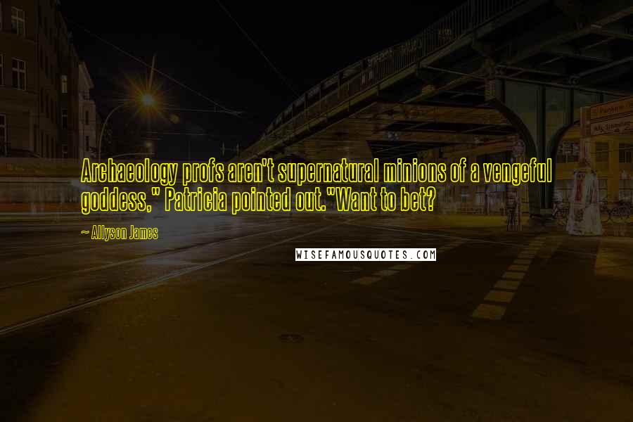 Allyson James Quotes: Archaeology profs aren't supernatural minions of a vengeful goddess," Patricia pointed out."Want to bet?