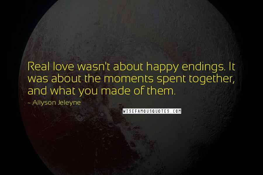 Allyson Jeleyne Quotes: Real love wasn't about happy endings. It was about the moments spent together, and what you made of them.