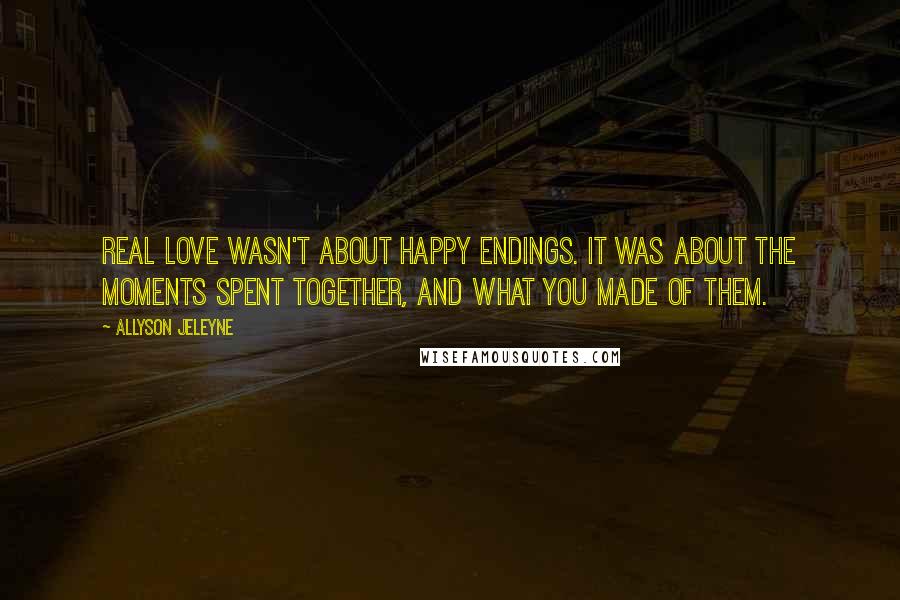 Allyson Jeleyne Quotes: Real love wasn't about happy endings. It was about the moments spent together, and what you made of them.