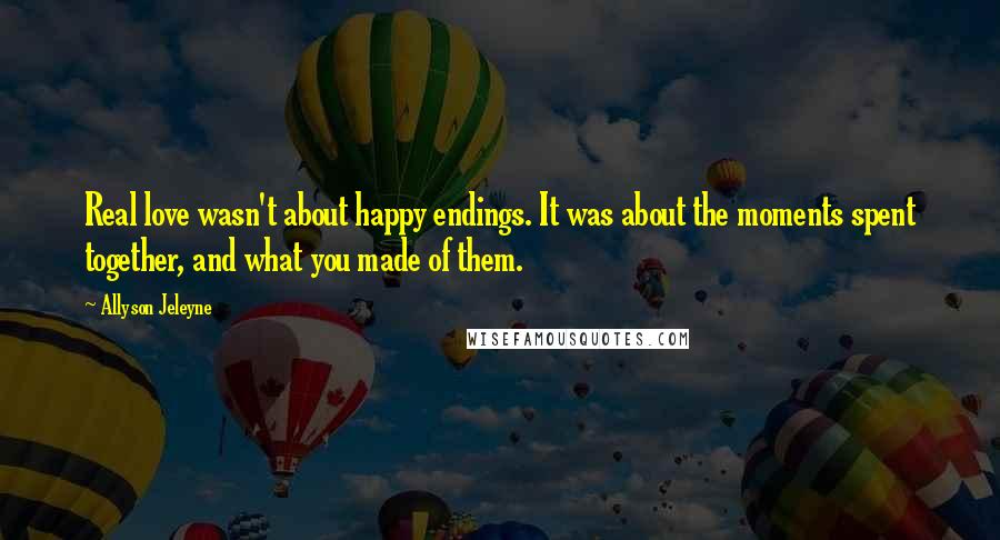 Allyson Jeleyne Quotes: Real love wasn't about happy endings. It was about the moments spent together, and what you made of them.