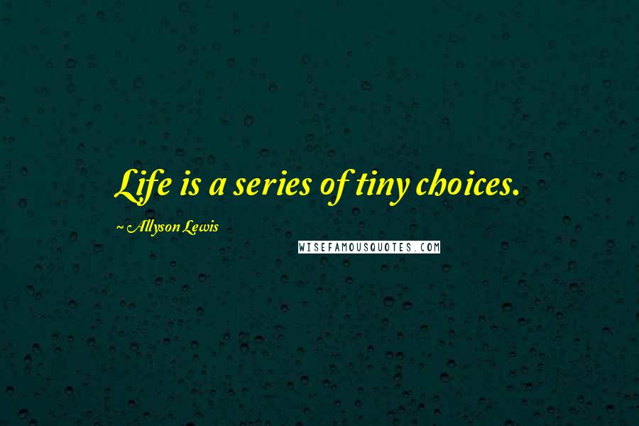 Allyson Lewis Quotes: Life is a series of tiny choices.