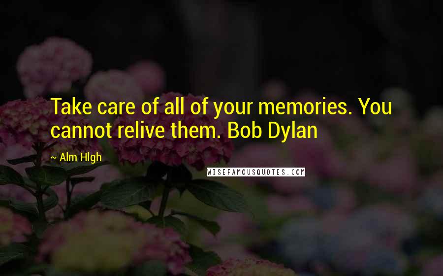 Alm Hlgh Quotes: Take care of all of your memories. You cannot relive them. Bob Dylan