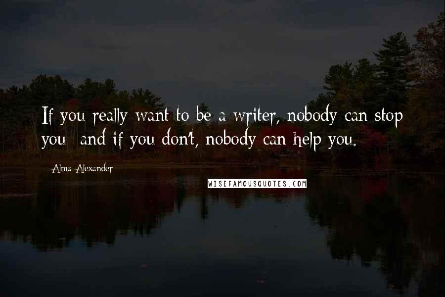 Alma Alexander Quotes: If you really want to be a writer, nobody can stop you  and if you don't, nobody can help you.