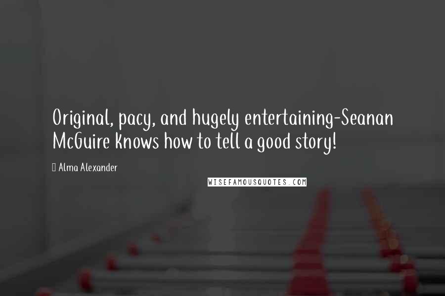Alma Alexander Quotes: Original, pacy, and hugely entertaining-Seanan McGuire knows how to tell a good story!