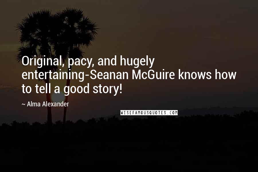 Alma Alexander Quotes: Original, pacy, and hugely entertaining-Seanan McGuire knows how to tell a good story!