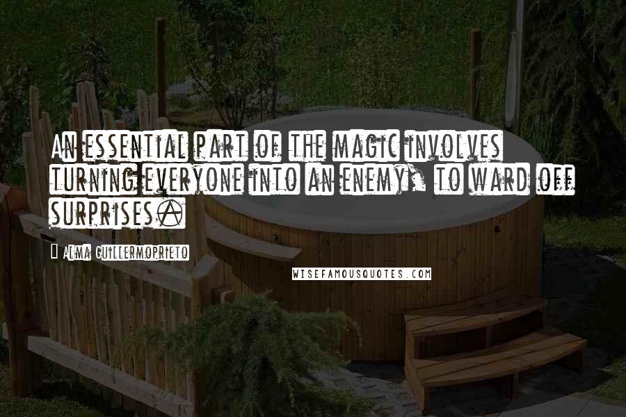 Alma Guillermoprieto Quotes: An essential part of the magic involves turning everyone into an enemy, to ward off surprises.