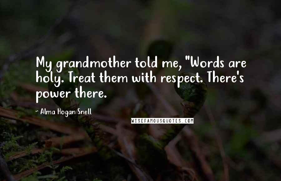 Alma Hogan Snell Quotes: My grandmother told me, "Words are holy. Treat them with respect. There's power there.