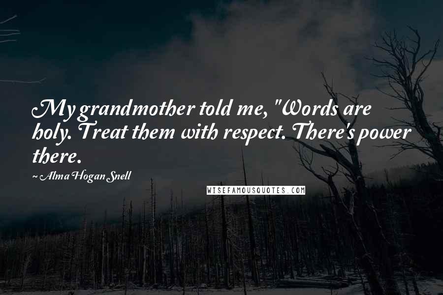 Alma Hogan Snell Quotes: My grandmother told me, "Words are holy. Treat them with respect. There's power there.