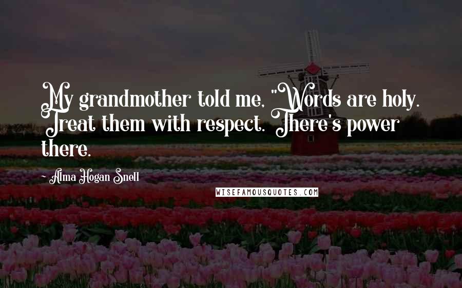 Alma Hogan Snell Quotes: My grandmother told me, "Words are holy. Treat them with respect. There's power there.