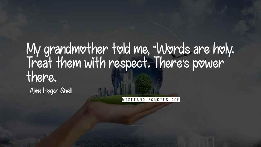 Alma Hogan Snell Quotes: My grandmother told me, "Words are holy. Treat them with respect. There's power there.