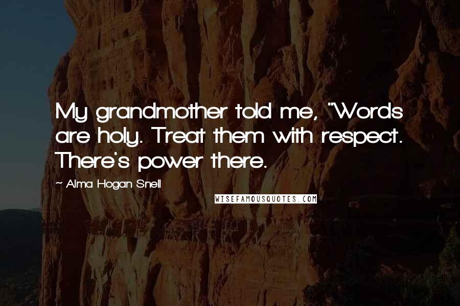 Alma Hogan Snell Quotes: My grandmother told me, "Words are holy. Treat them with respect. There's power there.