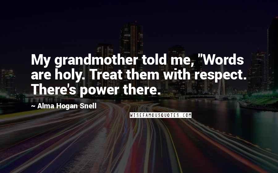 Alma Hogan Snell Quotes: My grandmother told me, "Words are holy. Treat them with respect. There's power there.