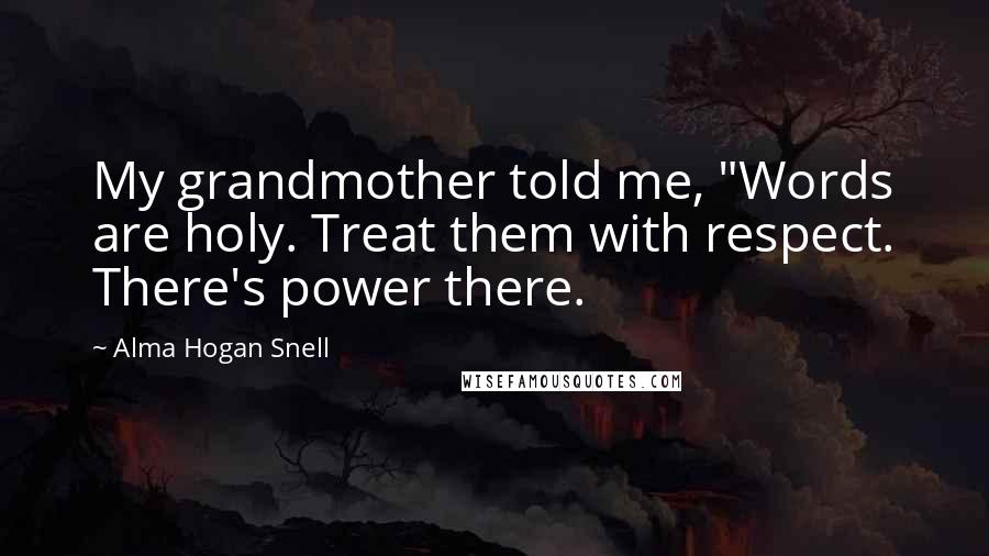 Alma Hogan Snell Quotes: My grandmother told me, "Words are holy. Treat them with respect. There's power there.