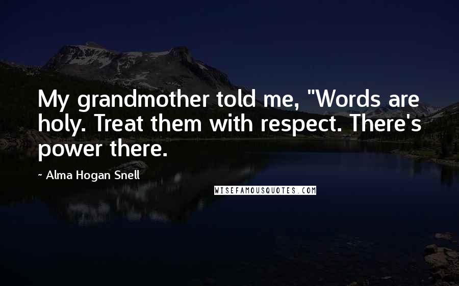 Alma Hogan Snell Quotes: My grandmother told me, "Words are holy. Treat them with respect. There's power there.