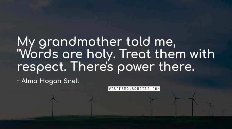 Alma Hogan Snell Quotes: My grandmother told me, "Words are holy. Treat them with respect. There's power there.