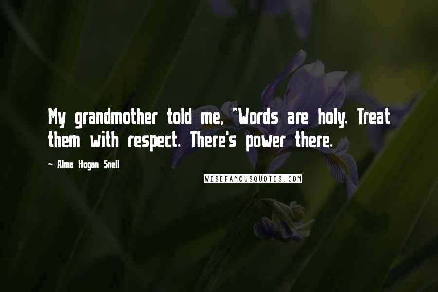 Alma Hogan Snell Quotes: My grandmother told me, "Words are holy. Treat them with respect. There's power there.