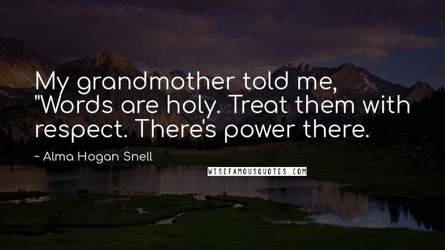 Alma Hogan Snell Quotes: My grandmother told me, "Words are holy. Treat them with respect. There's power there.
