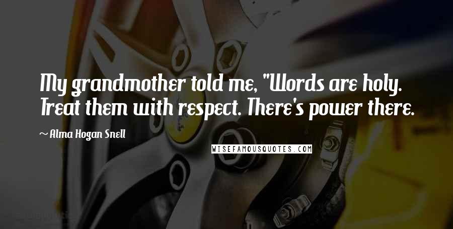 Alma Hogan Snell Quotes: My grandmother told me, "Words are holy. Treat them with respect. There's power there.