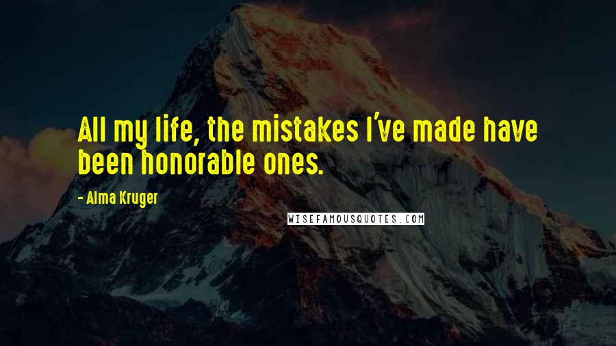 Alma Kruger Quotes: All my life, the mistakes I've made have been honorable ones.