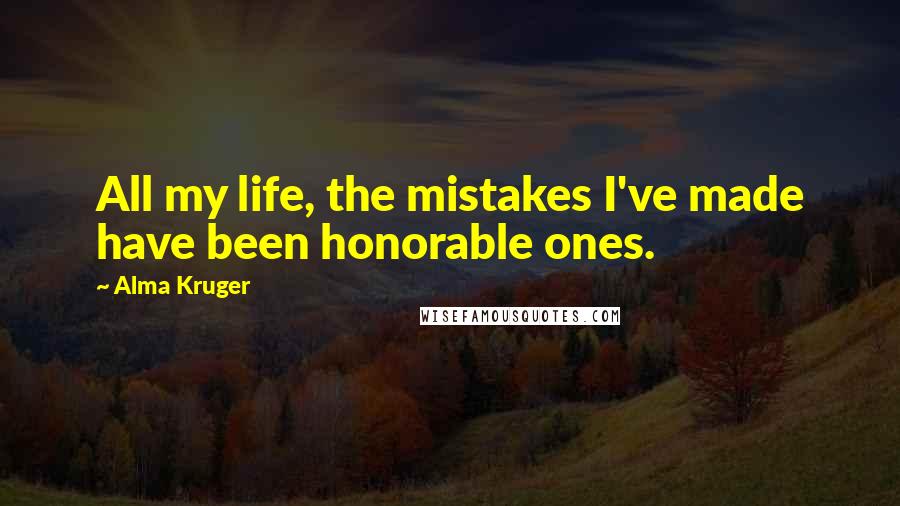 Alma Kruger Quotes: All my life, the mistakes I've made have been honorable ones.