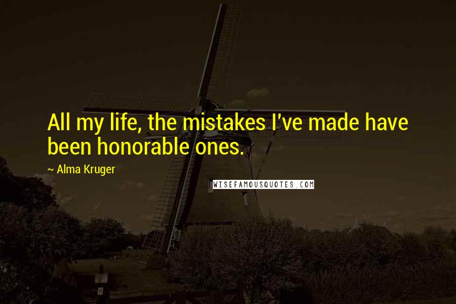 Alma Kruger Quotes: All my life, the mistakes I've made have been honorable ones.