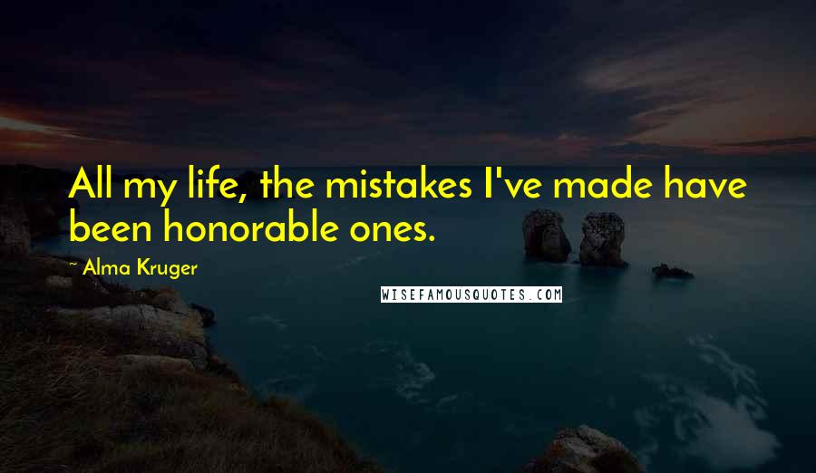 Alma Kruger Quotes: All my life, the mistakes I've made have been honorable ones.