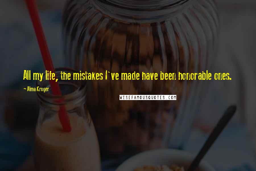 Alma Kruger Quotes: All my life, the mistakes I've made have been honorable ones.