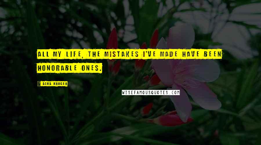 Alma Kruger Quotes: All my life, the mistakes I've made have been honorable ones.