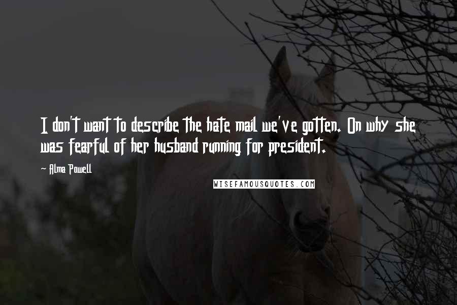 Alma Powell Quotes: I don't want to describe the hate mail we've gotten. On why she was fearful of her husband running for president.