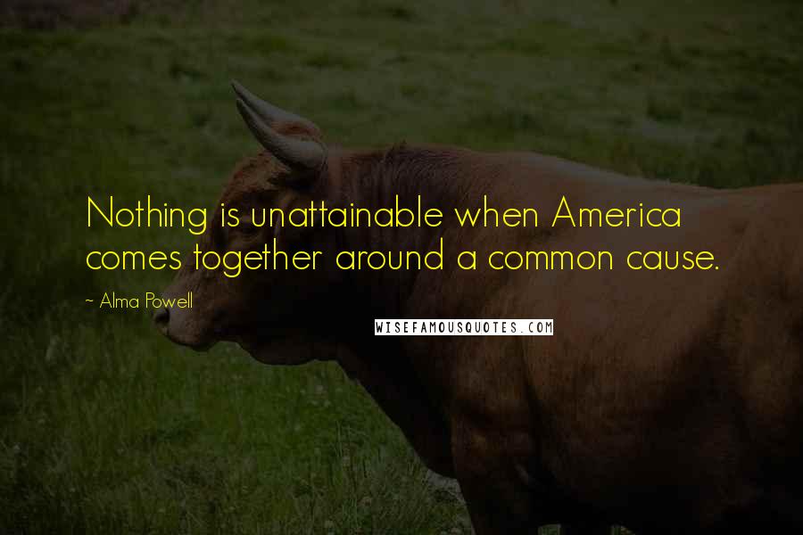 Alma Powell Quotes: Nothing is unattainable when America comes together around a common cause.