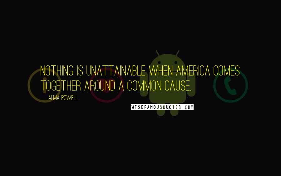 Alma Powell Quotes: Nothing is unattainable when America comes together around a common cause.