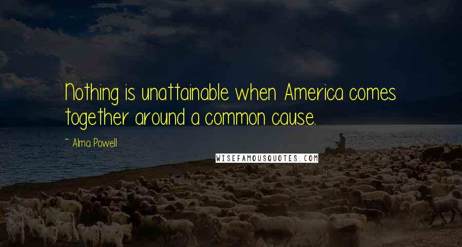 Alma Powell Quotes: Nothing is unattainable when America comes together around a common cause.