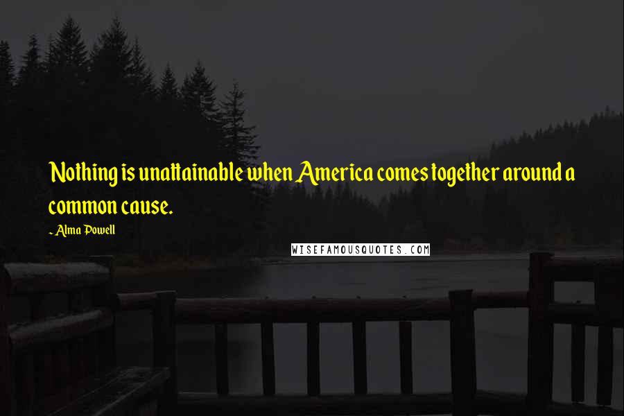 Alma Powell Quotes: Nothing is unattainable when America comes together around a common cause.