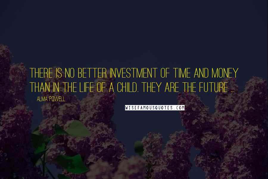 Alma Powell Quotes: There is no better investment of time and money than in the life of a child. They are the future ...