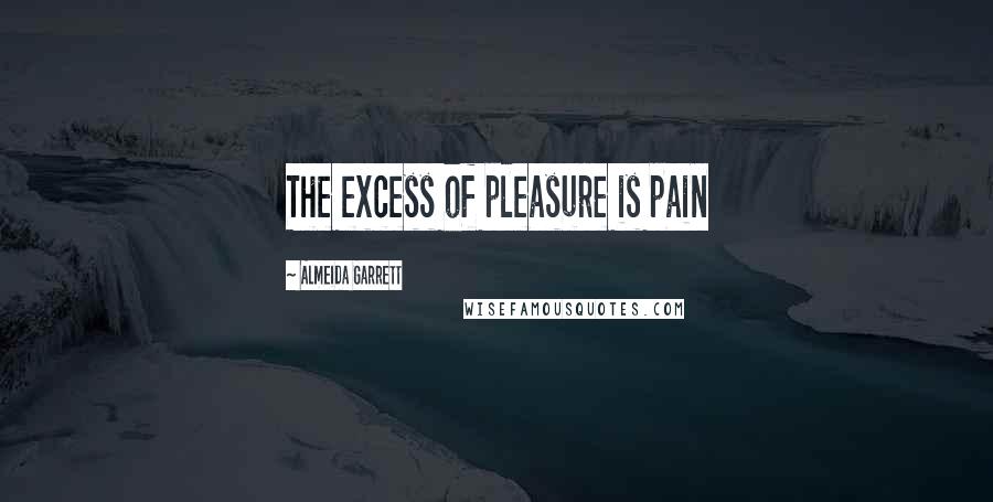 Almeida Garrett Quotes: The excess of pleasure is pain