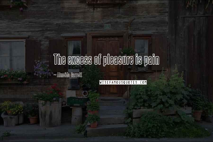 Almeida Garrett Quotes: The excess of pleasure is pain