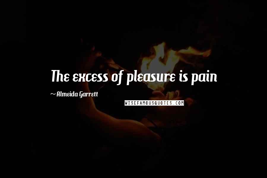 Almeida Garrett Quotes: The excess of pleasure is pain