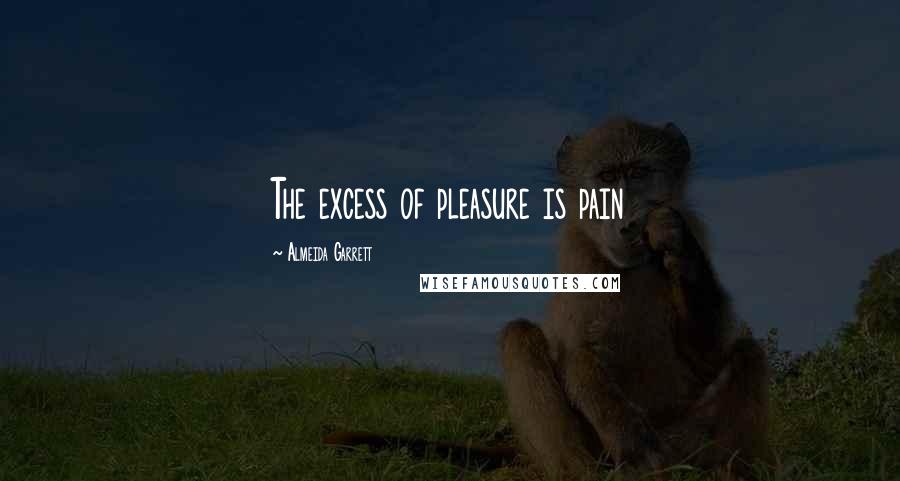 Almeida Garrett Quotes: The excess of pleasure is pain