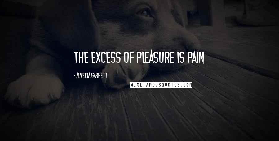 Almeida Garrett Quotes: The excess of pleasure is pain