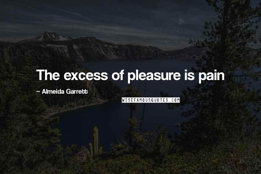 Almeida Garrett Quotes: The excess of pleasure is pain