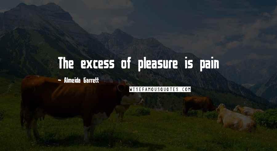Almeida Garrett Quotes: The excess of pleasure is pain