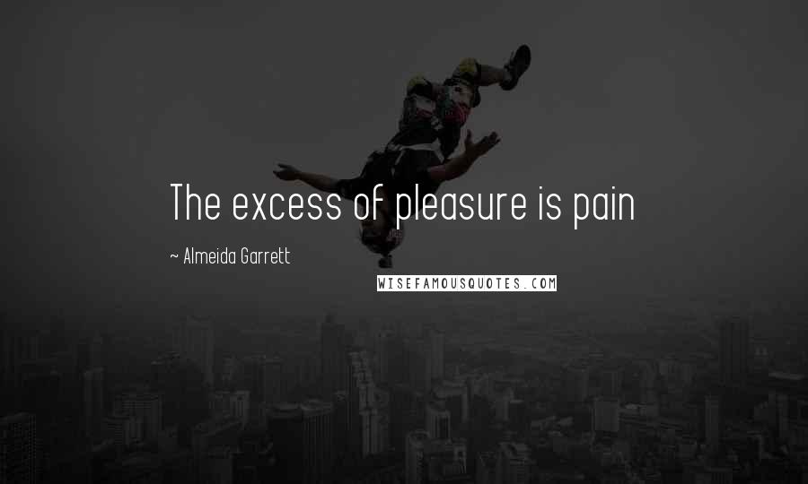 Almeida Garrett Quotes: The excess of pleasure is pain