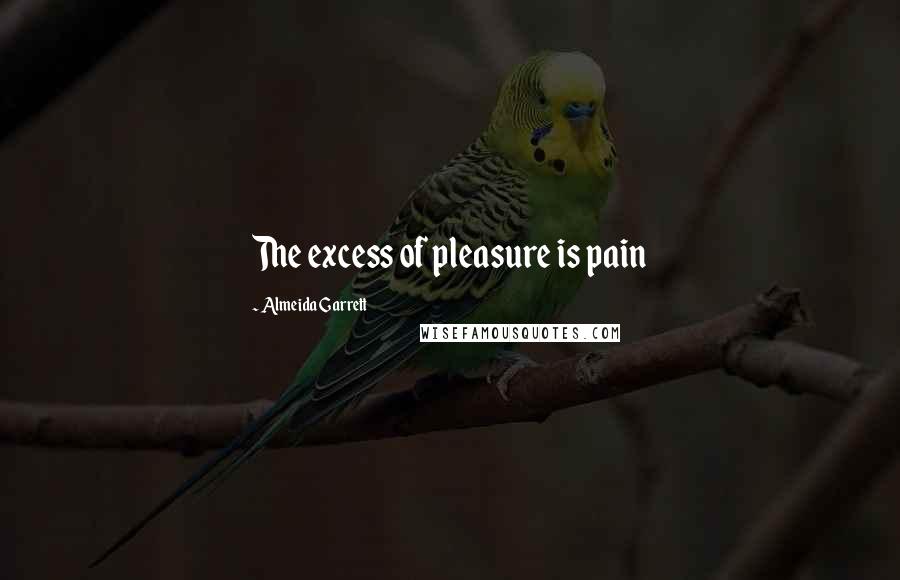 Almeida Garrett Quotes: The excess of pleasure is pain