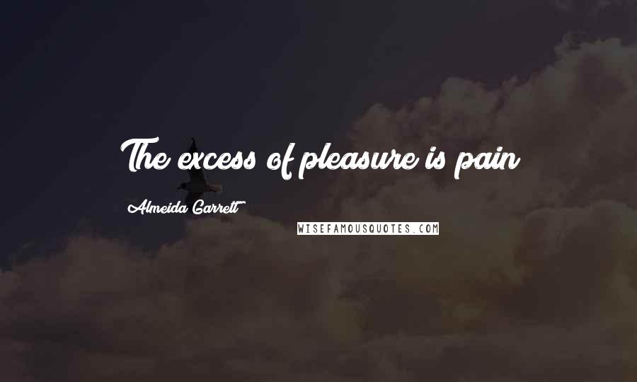 Almeida Garrett Quotes: The excess of pleasure is pain