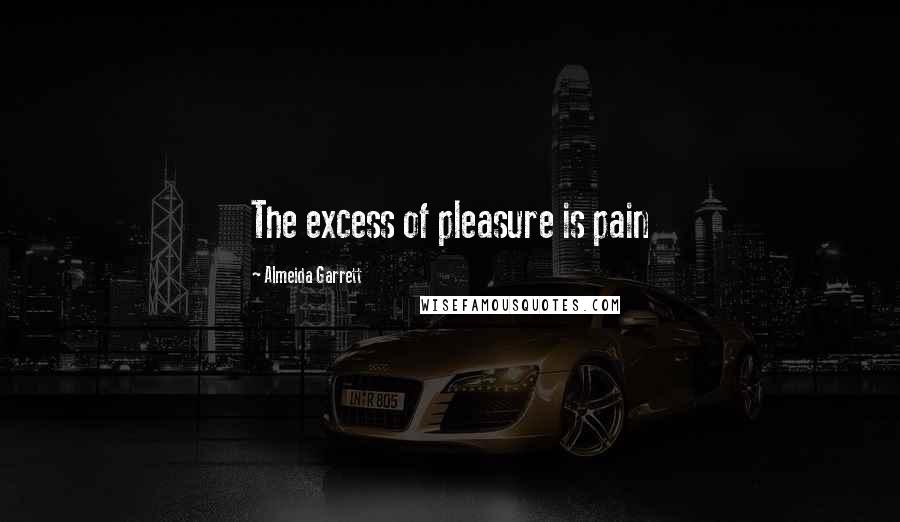 Almeida Garrett Quotes: The excess of pleasure is pain