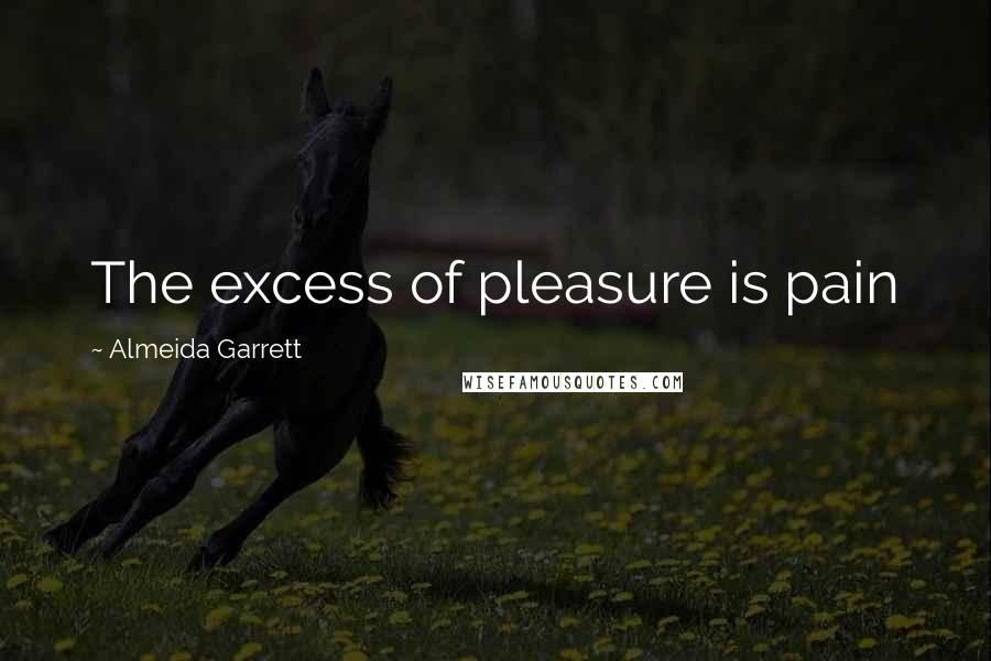 Almeida Garrett Quotes: The excess of pleasure is pain