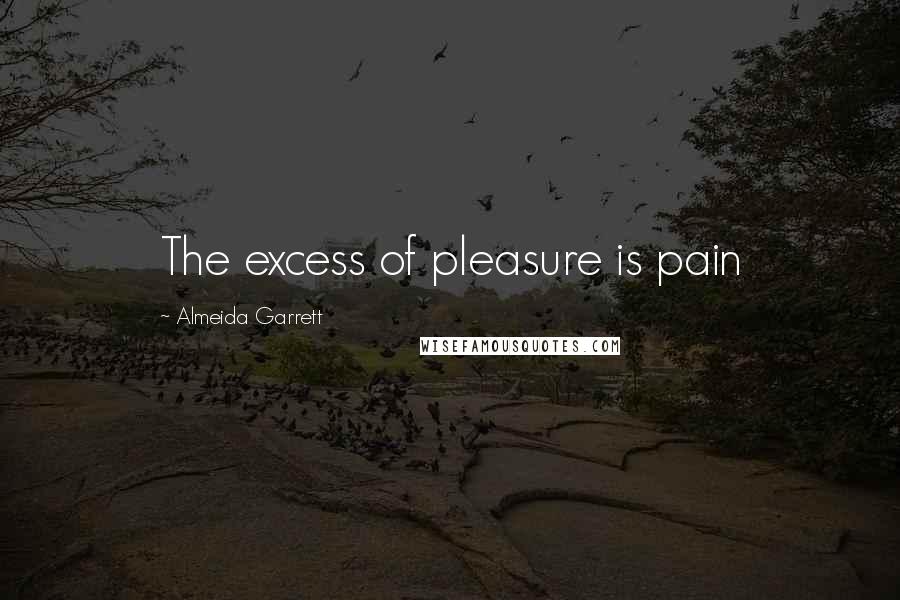 Almeida Garrett Quotes: The excess of pleasure is pain