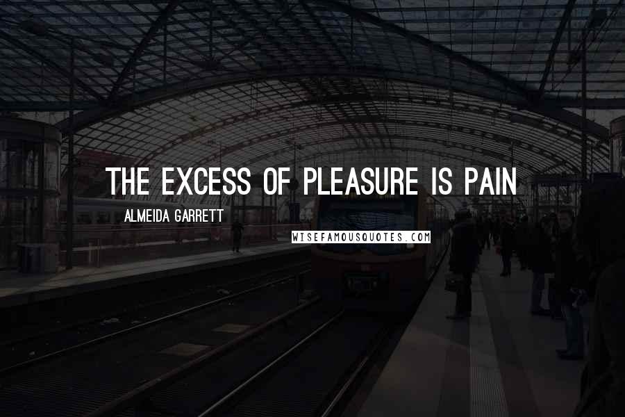 Almeida Garrett Quotes: The excess of pleasure is pain